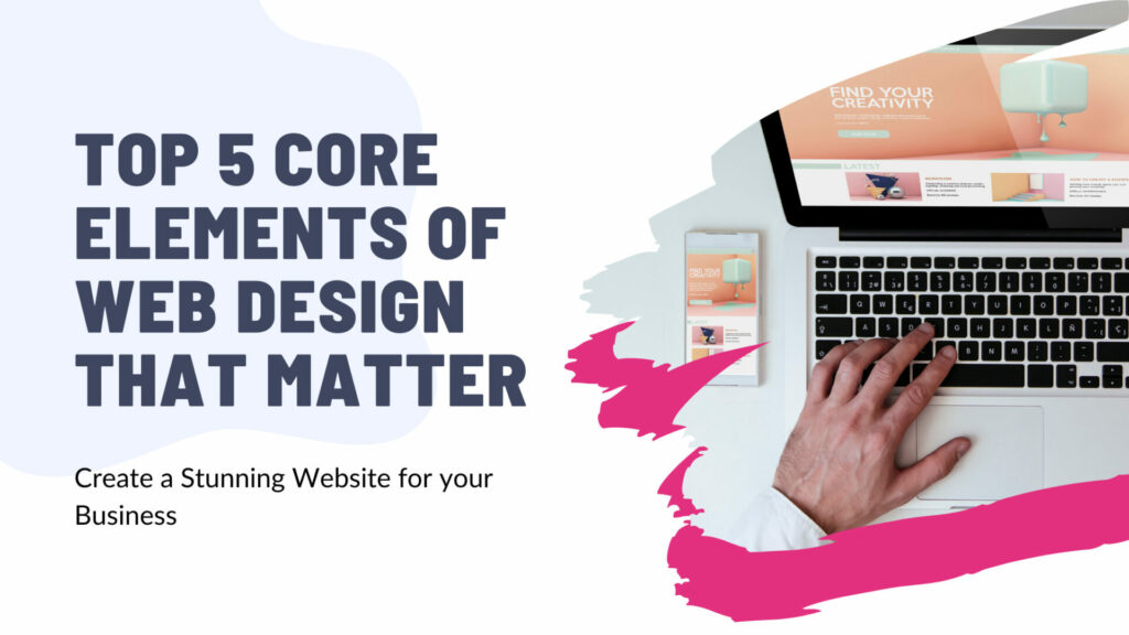Top 5 Core Elements of Web Design That Matter