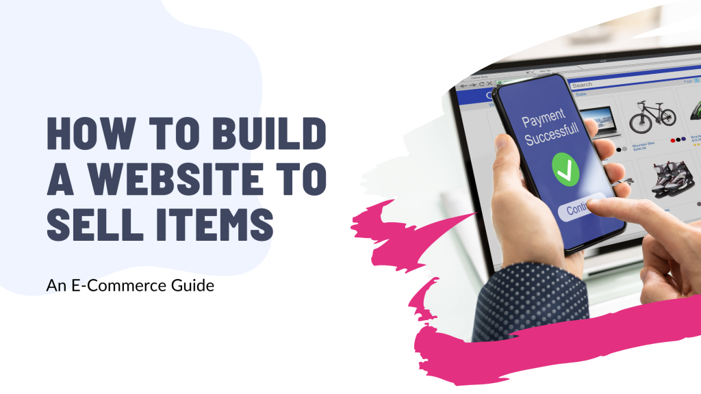 How to Build a Website to Sell Items: An E-Commerce Guide